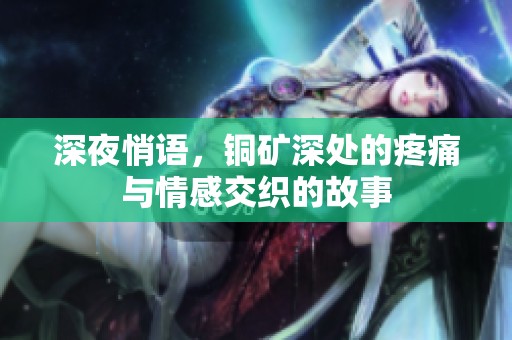 深夜悄语，铜矿深处的疼痛与情感交织的故事
