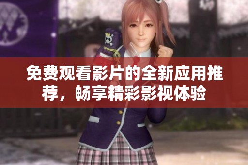 免费观看影片的全新应用推荐，畅享精彩影视体验