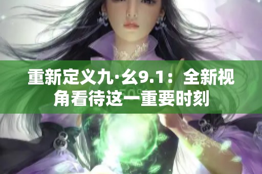 重新定义九·幺9.1：全新视角看待这一重要时刻