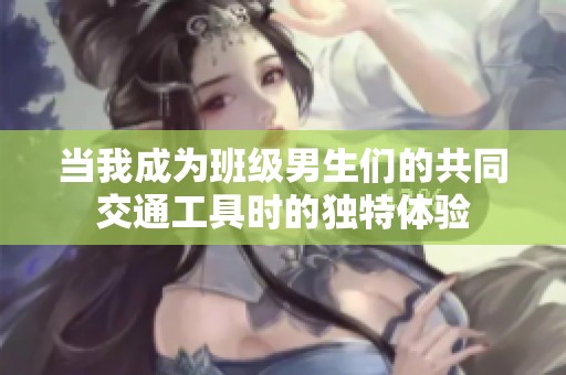 当我成为班级男生们的共同交通工具时的独特体验