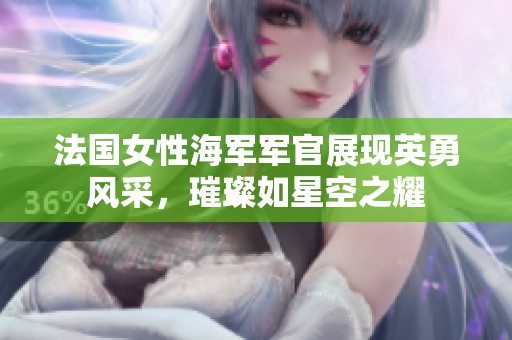 法国女性海军军官展现英勇风采，璀璨如星空之耀