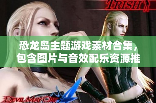 恐龙岛主题游戏素材合集，包含图片与音效配乐资源推荐