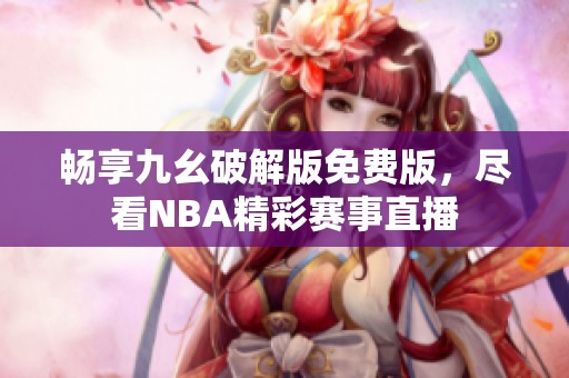 畅享九幺破解版免费版，尽看NBA精彩赛事直播