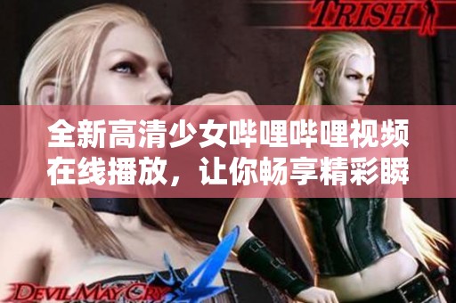 全新高清少女哔哩哔哩视频在线播放，让你畅享精彩瞬间