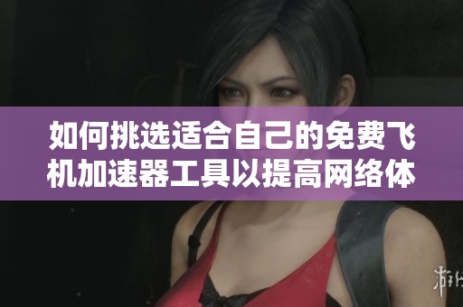 如何挑选适合自己的免费飞机加速器工具以提高网络体验