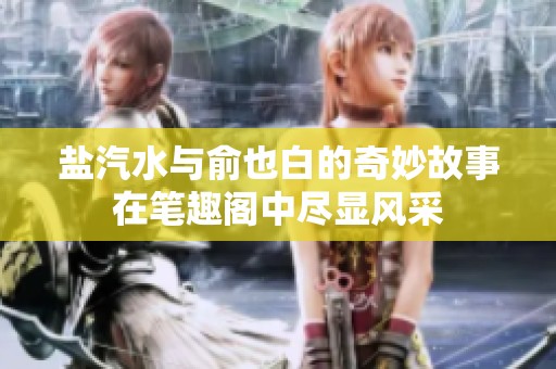 盐汽水与俞也白的奇妙故事在笔趣阁中尽显风采