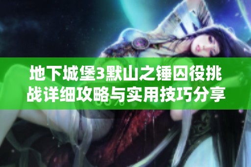 地下城堡3默山之锤囚役挑战详细攻略与实用技巧分享指南
