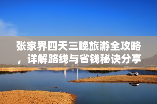 张家界四天三晚旅游全攻略，详解路线与省钱秘诀分享！