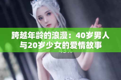 跨越年龄的浪漫：40岁男人与20岁少女的爱情故事