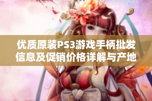 优质原装PS3游戏手柄批发信息及促销价格详解与产地介绍