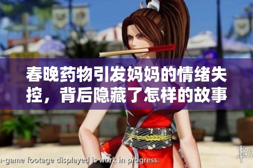 春晚药物引发妈妈的情绪失控，背后隐藏了怎样的故事和警示