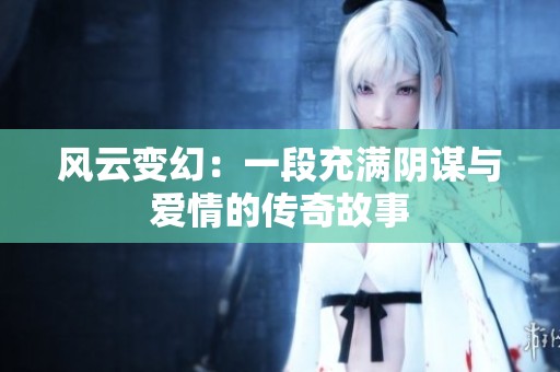 风云变幻：一段充满阴谋与爱情的传奇故事