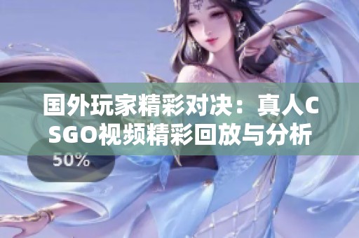 国外玩家精彩对决：真人CSGO视频精彩回放与分析