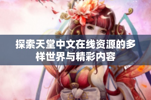 探索天堂中文在线资源的多样世界与精彩内容