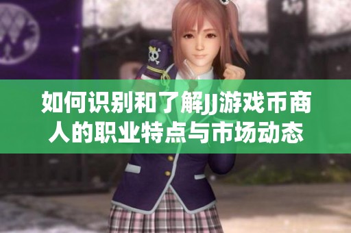 如何识别和了解JJ游戏币商人的职业特点与市场动态