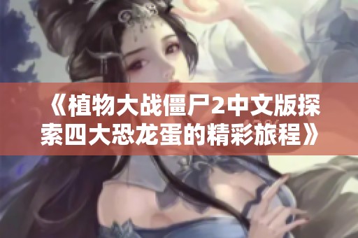 《植物大战僵尸2中文版探索四大恐龙蛋的精彩旅程》