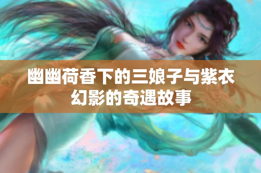 幽幽荷香下的三娘子与紫衣幻影的奇遇故事