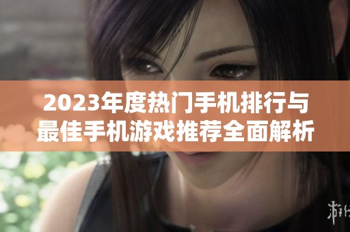 2023年度热门手机排行与最佳手机游戏推荐全面解析