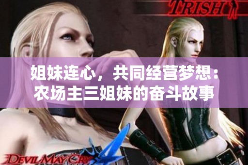 姐妹连心，共同经营梦想：农场主三姐妹的奋斗故事