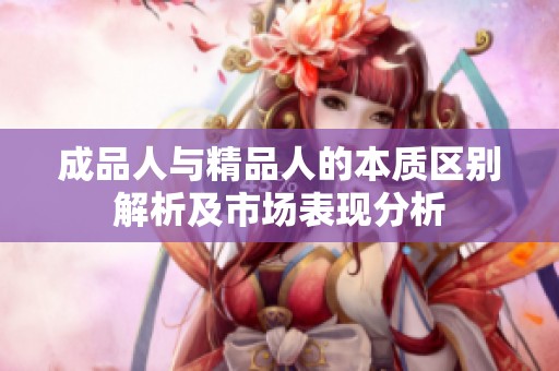 成品人与精品人的本质区别解析及市场表现分析