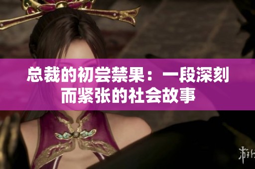 总裁的初尝禁果：一段深刻而紧张的社会故事
