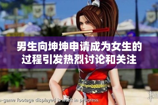 男生向坤坤申请成为女生的过程引发热烈讨论和关注