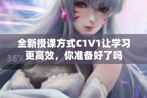 全新授课方式C1V1让学习更高效，你准备好了吗
