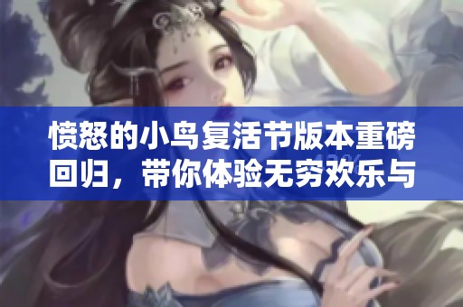 愤怒的小鸟复活节版本重磅回归，带你体验无穷欢乐与萌趣！