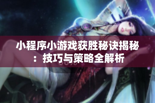 小程序小游戏获胜秘诀揭秘：技巧与策略全解析