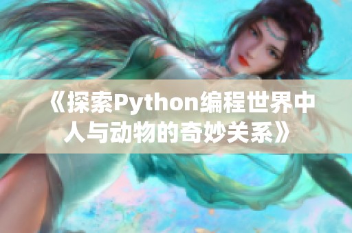 《探索Python编程世界中人与动物的奇妙关系》