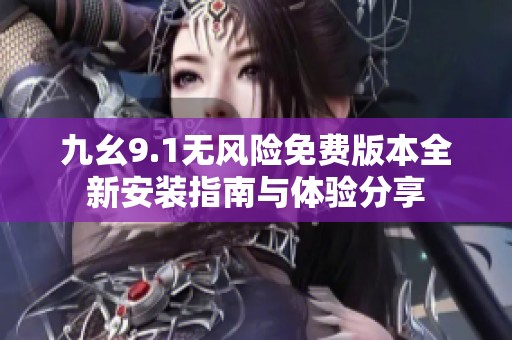 九幺9.1无风险免费版本全新安装指南与体验分享