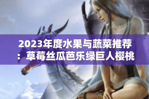 2023年度水果与蔬菜推荐：草莓丝瓜芭乐绿巨人樱桃和秋葵的魅力