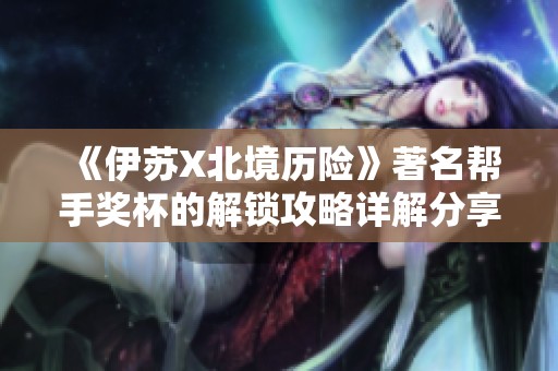 《伊苏X北境历险》著名帮手奖杯的解锁攻略详解分享