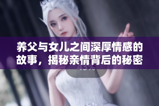 养父与女儿之间深厚情感的故事，揭秘亲情背后的秘密与温暖