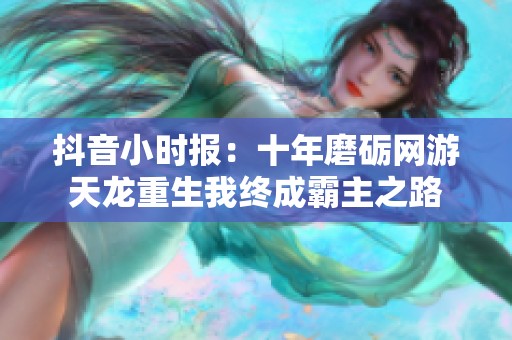 抖音小时报：十年磨砺网游天龙重生我终成霸主之路