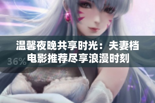 温馨夜晚共享时光：夫妻档电影推荐尽享浪漫时刻