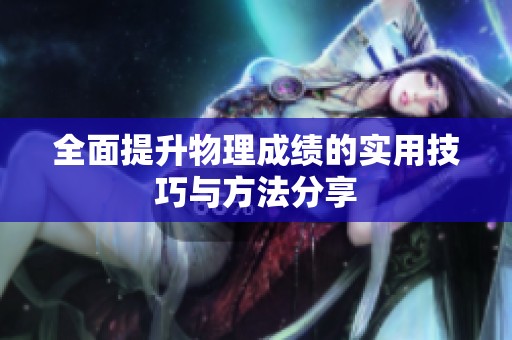 全面提升物理成绩的实用技巧与方法分享