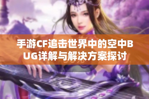 手游CF追击世界中的空中BUG详解与解决方案探讨
