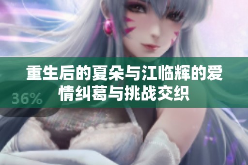 重生后的夏朵与江临辉的爱情纠葛与挑战交织