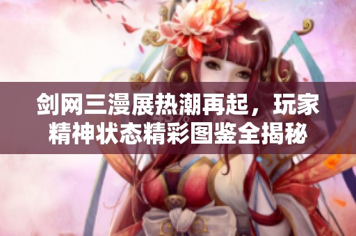 剑网三漫展热潮再起，玩家精神状态精彩图鉴全揭秘