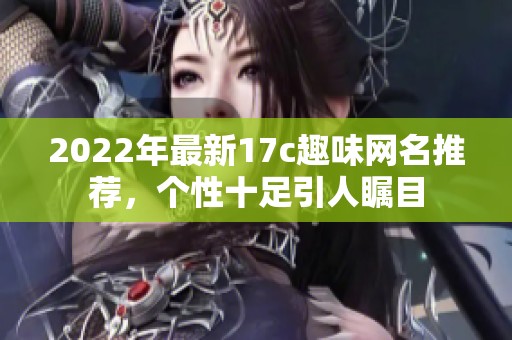 2022年最新17c趣味网名推荐，个性十足引人瞩目