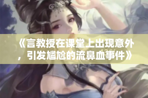 《言教授在课堂上出现意外，引发尴尬的流鼻血事件》