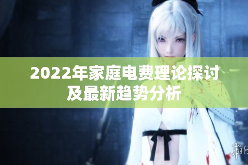 2022年家庭电费理论探讨及最新趋势分析