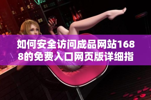 如何安全访问成品网站1688的免费入口网页版详细指南