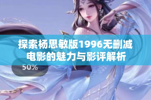 探索杨思敏版1996无删减电影的魅力与影评解析