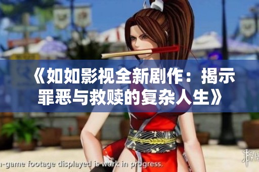 《如如影视全新剧作：揭示罪恶与救赎的复杂人生》