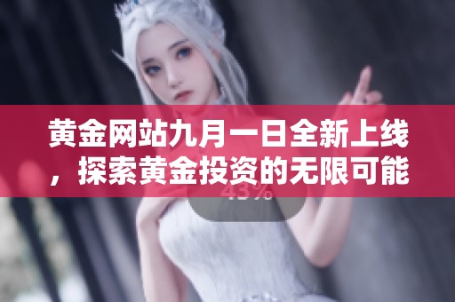 黄金网站九月一日全新上线，探索黄金投资的无限可能性