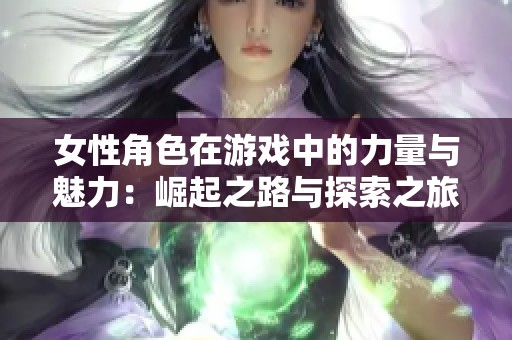 女性角色在游戏中的力量与魅力：崛起之路与探索之旅