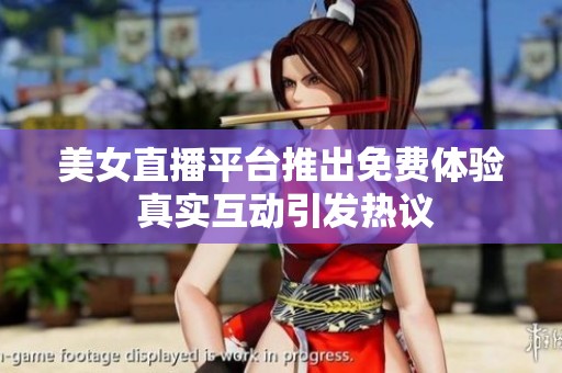 美女直播平台推出免费体验 真实互动引发热议