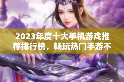 2023年度十大手机游戏推荐排行榜，畅玩热门手游不容错过